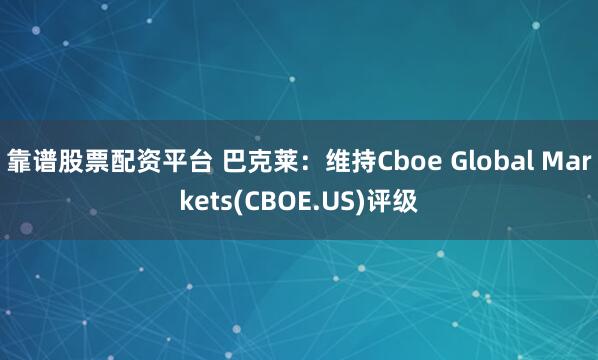 靠谱股票配资平台 巴克莱：维持Cboe Global Markets(CBOE.US)评级