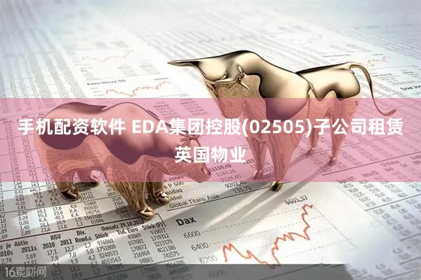 手机配资软件 EDA集团控股(02505)子公司租赁英国物业