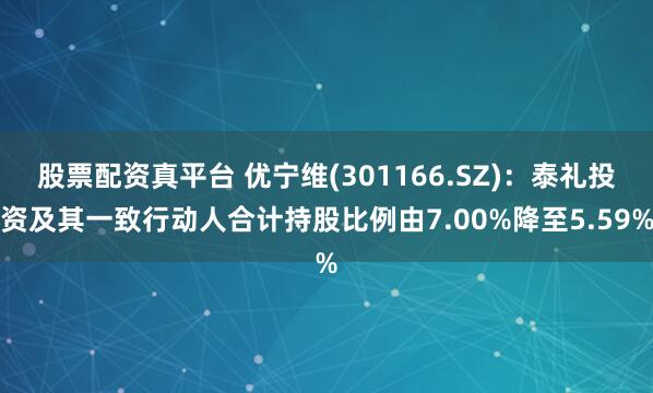 股票配资真平台 优宁维(301166.SZ)：泰礼投资及其一致行动人合计持股比例由7.00%降至5.59%